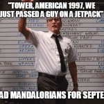Who had | "TOWER, AMERICAN 1997, WE JUST PASSED A GUY ON A JETPACK"; WHO HAD MANDALORIANS FOR SEPTEMBER? | image tagged in who had | made w/ Imgflip meme maker