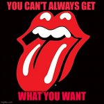 ROLLING STONES | YOU CAN'T ALWAYS GET; WHAT YOU WANT | image tagged in rolling stones,lips | made w/ Imgflip meme maker