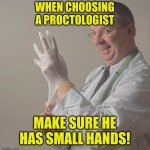 proctologist | WHEN CHOOSING A PROCTOLOGIST; MAKE SURE HE HAS SMALL HANDS! | image tagged in doctor,proctologist,funny,memes,meme,funny memes | made w/ Imgflip meme maker