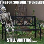 op will surely deliver | WAITING FOR SOMEONE TO UNDERSTAND; STILL WAITING....... | image tagged in op will surely deliver | made w/ Imgflip meme maker