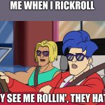 They see me rollin' | ME WHEN I RICKROLL; THEY SEE ME ROLLIN', THEY HATIN' | image tagged in they see me rollin' | made w/ Imgflip meme maker