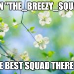 flowers | JOIN "THE_BREEZY_SQUAD"; THE BEST SQUAD THERE IS | image tagged in flowers,fun | made w/ Imgflip meme maker