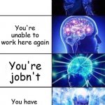 Getting Fired | You're fired; You're unable to work here again; You're jobn't; You have been promoted to a customer | image tagged in brain mind expanding | made w/ Imgflip meme maker