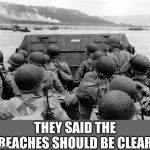 Normandy Omaha Beach | THEY SAID THE BEACHES SHOULD BE CLEAR | image tagged in normandy omaha beach | made w/ Imgflip meme maker