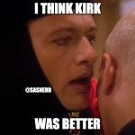 Q Star Trek Whisper | I THINK KIRK; @SASNERD; WAS BETTER | image tagged in q star trek whisper | made w/ Imgflip meme maker