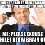 What you want to do yourself when you fail to a fart next to your crush | WHEN YOU FAIL TO HOLD A FART IN CLASS AND YOUR SITTING NEXT TO YOUR CRUSH; ME: PLEASE EXCUSE WHILE I BLOW BRAIN OUT | image tagged in man about to kill self | made w/ Imgflip meme maker