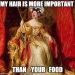 /Hairy food | MY HAIR IS MORE IMPORTANT; THAN    YOUR   FOOD | image tagged in nancy the queen,hair,memes,funny,lordofmidgets | made w/ Imgflip meme maker