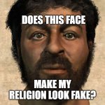 Does This Face Make My Religion Look Fake? | DOES THIS FACE; MAKE MY RELIGION LOOK FAKE? | image tagged in the real jesus | made w/ Imgflip meme maker