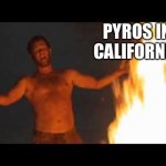 Cali Pyros | PYROS IN CALIFORNIA | image tagged in castaway fire,pyro,california fires,fire | made w/ Imgflip meme maker