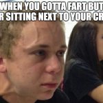 When you haven't told anybody | WHEN YOU GOTTA FART BUT YOUR SITTING NEXT TO YOUR CRUSH | image tagged in when you haven't told anybody | made w/ Imgflip meme maker