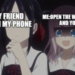 Kaguya-sama horror | MY FRIEND WITH MY PHONE; ME:OPEN THE WRONG THING
AND YOU DIE | image tagged in kaguya-sama horror | made w/ Imgflip meme maker