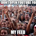 The Truth | WHEN I DONT OPEN YOUTUBE FOR A DAY; MY FEED | image tagged in crowd,funny memes,memes,youtube | made w/ Imgflip meme maker