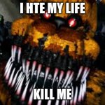 wfs | I HTE MY LIFE; KILL ME | image tagged in nightmare fredbear | made w/ Imgflip meme maker