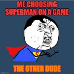 wow man wow | ME CHOOSING SUPERMAN ON A GAME; THE OTHER DUDE | image tagged in y u no superman | made w/ Imgflip meme maker