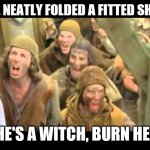 She's a witch! Burn her! Monty Python | SHE NEATLY FOLDED A FITTED SHEET; SHE'S A WITCH, BURN HER! | image tagged in she's a witch burn her monty python | made w/ Imgflip meme maker