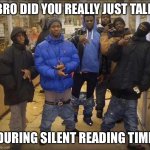 Gangster pants  | BRO DID YOU REALLY JUST TALK; DURING SILENT READING TIME | image tagged in gangster pants | made w/ Imgflip meme maker