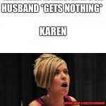 every day, we stray further... from god | KAREN: I WANT NOTHING FOR MY B-DAY; HUSBAND *GETS NOTHING*; KAREN; ANYONE WANT A USELESS HUSBAND | image tagged in counterfeit karen | made w/ Imgflip meme maker
