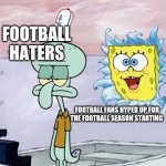 Spongebob ready | FOOTBALL HATERS; FOOTBALL FANS HYPED UP FOR THE FOOTBALL SEASON STARTING | image tagged in spongebob ready,memes,football,soccer | made w/ Imgflip meme maker