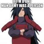 Madara | IF I’M A ONE MAN ARMY WAS A PERSON | image tagged in madara,anime,dank memes,anime meme,funny,so true | made w/ Imgflip meme maker