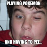Gamer | PLAYING POKÉMON; AND HAVING TO PEE... | image tagged in gamer | made w/ Imgflip meme maker