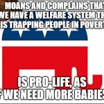 Moans and complains that we have a welfare system that is trapping people in poverty Is Pro-Life, as if we need more babies. | MOANS AND COMPLAINS THAT WE HAVE A WELFARE SYSTEM THAT IS TRAPPING PEOPLE IN POVERTY; IS PRO-LIFE, AS IF WE NEED MORE BABIES. | image tagged in scumbag gop | made w/ Imgflip meme maker