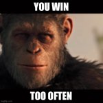 The New Definition of | YOU WIN; TOO OFTEN | image tagged in gorilla madness | made w/ Imgflip meme maker