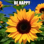 Happy Sunflower | BE HAPPY | image tagged in happy sunflower | made w/ Imgflip meme maker