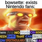 is this meme format dead? | bowsette: exists; Nintendo fans: | image tagged in there are no words on god's green earth | made w/ Imgflip meme maker