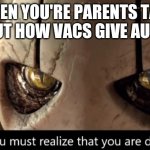 Hey you! I used your temp! | WHEN YOU'RE PARENTS TALK ABOUT HOW VACS GIVE AUTISM | image tagged in surely you must realize that you are doomed,karen,vacs | made w/ Imgflip meme maker