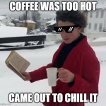 wish i did. BURNT MY TOUNGE INSTEAD | COFFEE WAS TOO HOT; CAME OUT TO CHILL IT | image tagged in badass intellectual | made w/ Imgflip meme maker