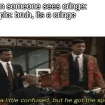 He a little confused but he got the spirit | when someone sees cringe:
People: bruh, its a cringe
Me: | image tagged in he a little confused but he got the spirit | made w/ Imgflip meme maker