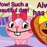 Always has been A Happy Ending (HTF Moment Meme) | Always has been! Wow! Such a beautiful day! | image tagged in always has been a happy ending htf moment meme,always has been,memes,happy tree friends | made w/ Imgflip meme maker