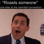 Cannibal roast | Me: *Roasts someone*; Everyone else at the cannibal convention: | image tagged in michael scott,cannibal,roast,the office | made w/ Imgflip meme maker