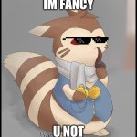 you did it | IM FANCY; U NOT | image tagged in fancy furret,deal with it | made w/ Imgflip meme maker