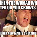 Cheating karma | WHEN THE WOMAN WHO CHEATED ON YOU CRAWLS BACK; BECAUSE HER NEW MAN IS CHEATING ON HER. | image tagged in laughing gansters | made w/ Imgflip meme maker
