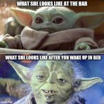 Baby Yoda Vs Old Yoda | WHAT SHE LOOKS LIKE AT THE BAR; WHAT SHE LOOKS LIKE AFTER YOU WAKE UP IN BED | image tagged in baby yoda vs old yoda | made w/ Imgflip meme maker