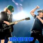 LETS GET IT UP | LETS GET IT UP | image tagged in music meme,acdc,rock music | made w/ Imgflip meme maker