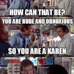 I Need Chocolate! | WHAT DO YOU MEAN I'M A KAREN? HOW CAN THAT BE? YOU ARE RUDE AND OBNOXIOUS; SO YOU ARE A KAREN; I'M NOT A KAREN! | image tagged in i need chocolate,memes,clifford,charles grodin,store clerk,karen | made w/ Imgflip meme maker