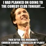 Olsteen pastor | I HAD PLANNED ON GOING TO THE COMEDY CLUB TONIGHT...... THEN AFTER THIS MORNING'S CHURCH SERVICE, I CANCELLED MY PLANS! | image tagged in olsteen pastor | made w/ Imgflip meme maker