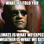 Laurence Fishburne Morpheus | WHAT IF I TOLD YOU CLIMATE IS WHAT WE EXPECT, 
WEATHER IS WHAT WE GET. | image tagged in laurence fishburne morpheus | made w/ Imgflip meme maker