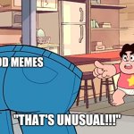 Good memes r not too common | GOOD MEMES; "THAT'S UNUSUAL!!!" | image tagged in steven universe that's unusual,what | made w/ Imgflip meme maker