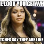 The look you get when basic bitches say they are like beyonce | THE LOOK YOU GET WHEN; BASIC BITCHES SAY THEY ARE LIKE BEYONCE | image tagged in beyonce,funny,basic,bitches,pissed | made w/ Imgflip meme maker