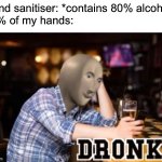 If this meme gets on the front page I will give you a nickname | Hand sanitiser: *contains 80% alcohol*
80% of my hands: | image tagged in dronk,memes,funny,alcohol,meme man,oh wow are you actually reading these tags | made w/ Imgflip meme maker