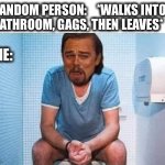 Also me: Trying to be quiet when they walk in | RANDOM PERSON:    *WALKS INTO
BATHROOM, GAGS, THEN LEAVES*; ME: | image tagged in leo on toilet,stink,gag,bathroom,leonardo dicaprio,memes | made w/ Imgflip meme maker