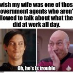 I am so naughty. | I wish my wife was one of those 
government agents who aren't 
allowed to talk about what they 
did at work all day. Oh, he's is trouble | image tagged in being naughty,big trouble,wife,marriage | made w/ Imgflip meme maker