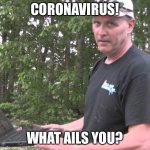 Psycho Dad | CORONAVIRUS! WHAT AILS YOU? | image tagged in psycho dad | made w/ Imgflip meme maker