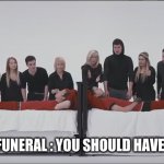 what people will say at my funeral | EVERYONE AT MY FUNERAL : YOU SHOULD HAVE MADE THE MONEY | image tagged in stressed out | made w/ Imgflip meme maker