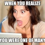 shocked face girl | WHEN YOU REALIZE; YOU WERE ONE OF MANY | image tagged in shocked face girl | made w/ Imgflip meme maker