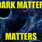 Dark matter matters | DARK MATTER; MATTERS | image tagged in dark matter | made w/ Imgflip meme maker