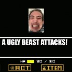 A Ugly Person Attacks! | A UGLY BEAST ATTACKS! | image tagged in undertale battle | made w/ Imgflip meme maker